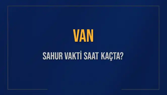 Van'da Sahur Vakti Ne Zaman? 2025 İmsak Saatleri Açıklandı