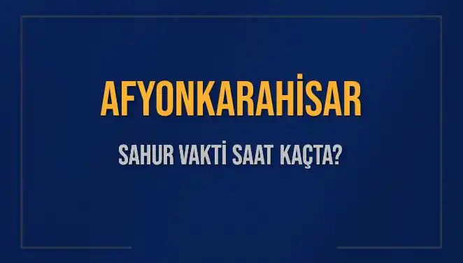 Afyonkarahisar'da Sahur Vakti Ne Zaman? Detaylı Bilgiler
