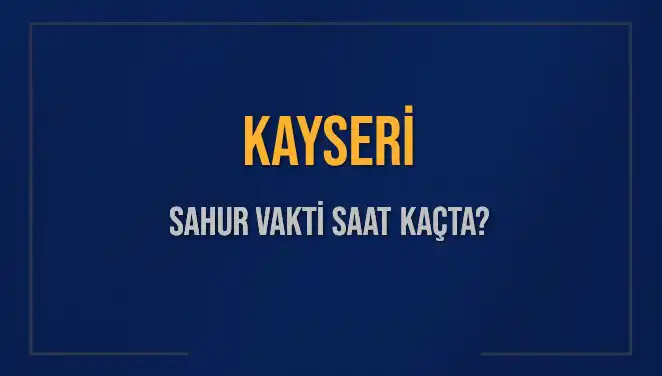 Kayseri Sahur Vaktine Dair Tüm Bilgiler: 8 Mart 2025