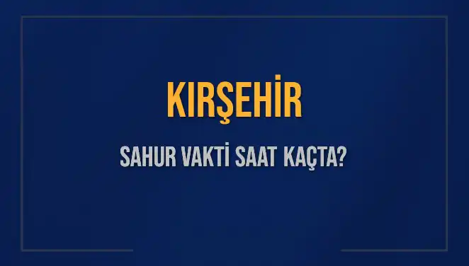 Kırşehir’de Sahur Vakti: 2025 İçin Tüm Detaylar Burada!