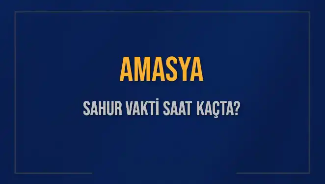 Amasya'da Sahur Vaktine Dair Tüm Bilgiler: Saat Kaçta Başlıyor?